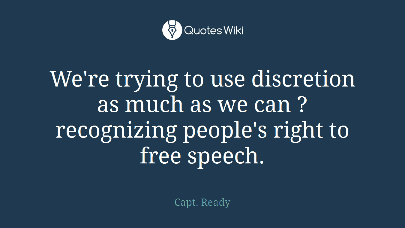 We're trying to use discretion as much as we can ? recognizing people's right to free speech.