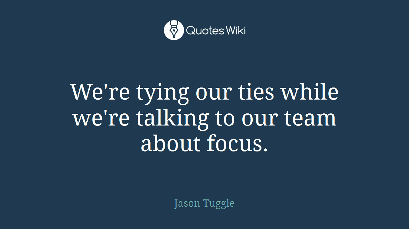 We're tying our ties while we're talking to our team about focus.