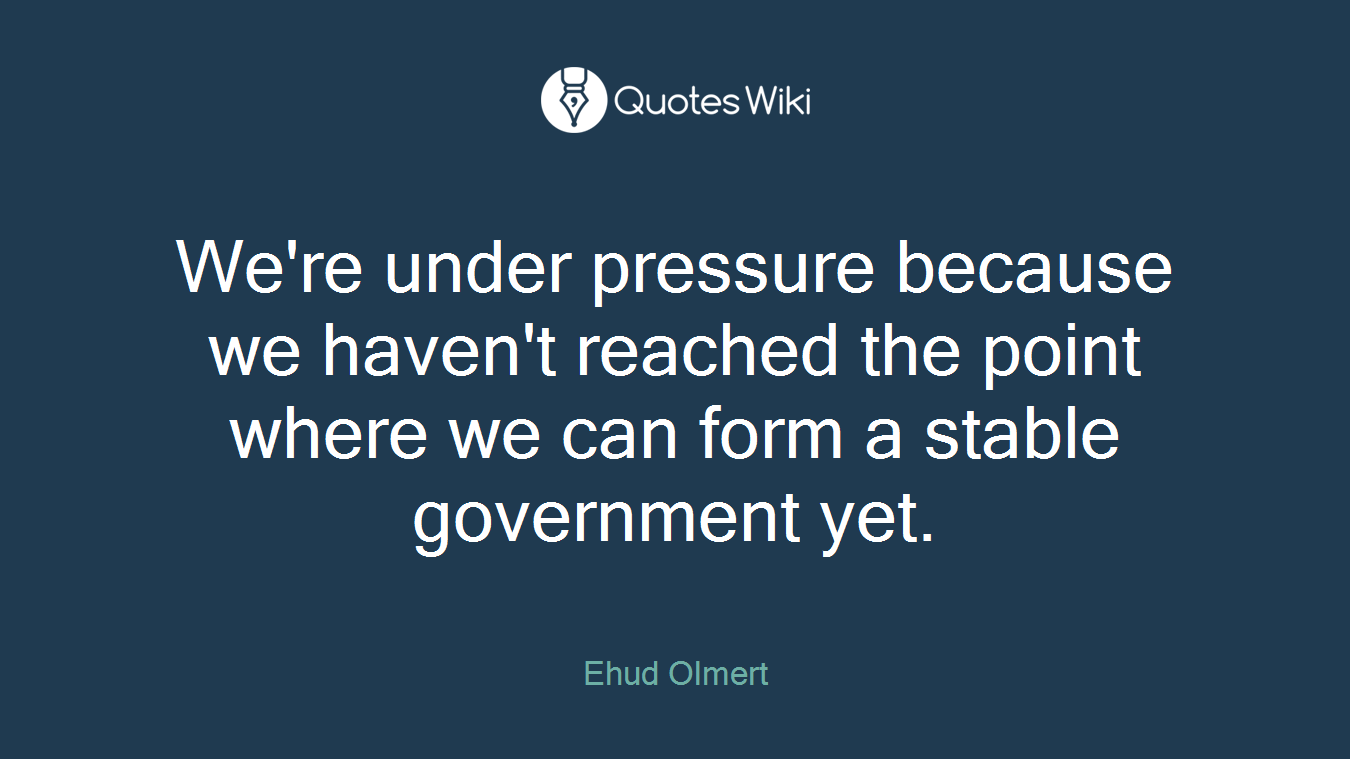 We're under pressure because we haven't reached the point where we can form a stable government yet.