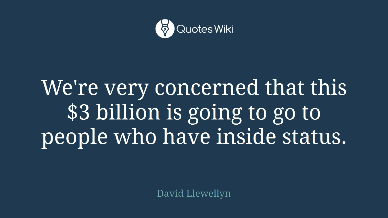We're very concerned that this $3 billion is going to go to people who have inside status.