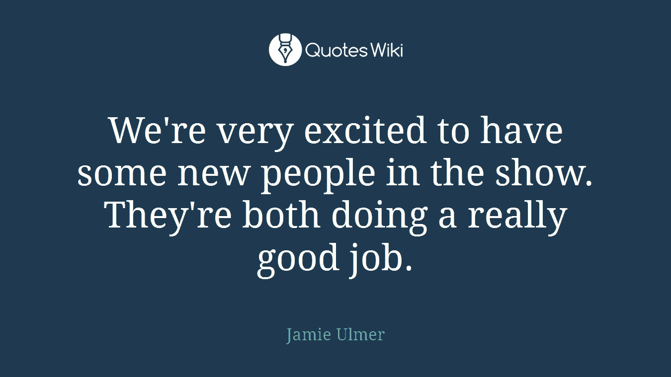 We're very excited to have some new people in the show. They're both doing a really good job.