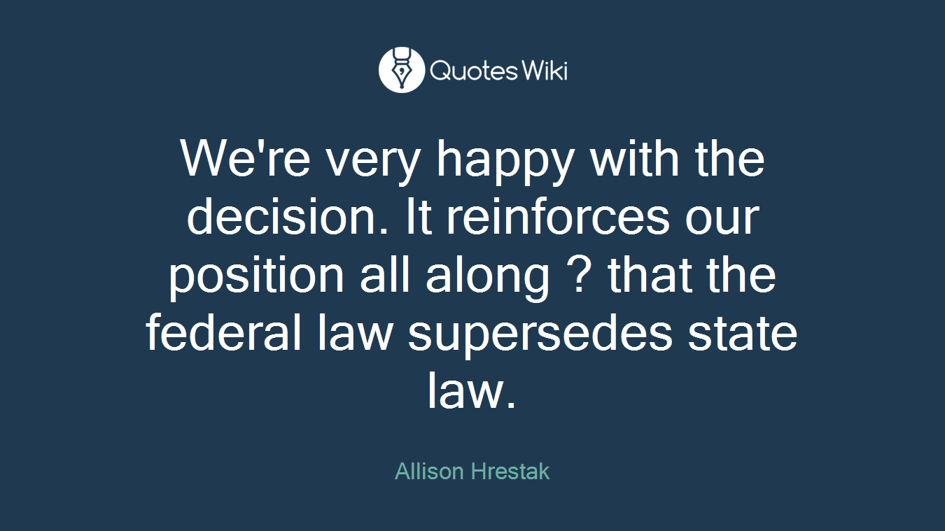 We're very happy with the decision. It reinforces our position all along ? that the federal law supersedes state law.