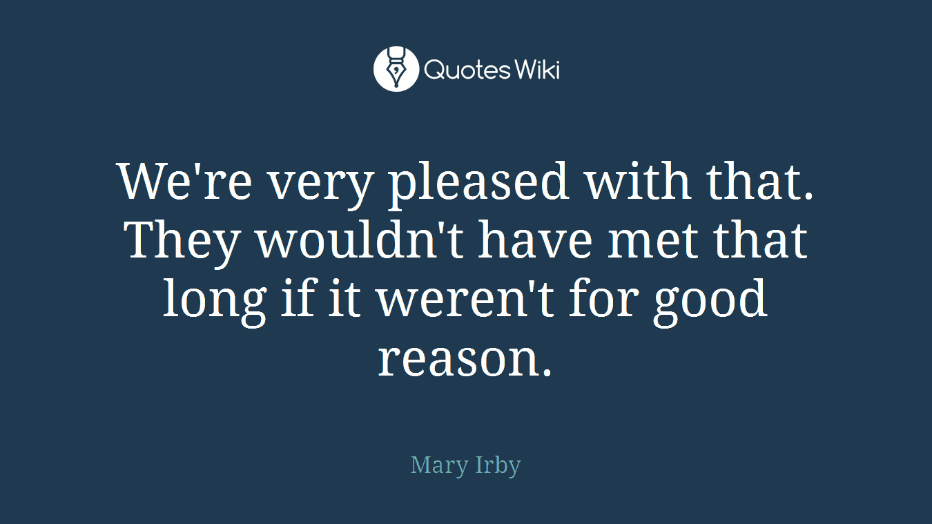 We're very pleased with that. They wouldn't have met that long if it weren't for good reason.