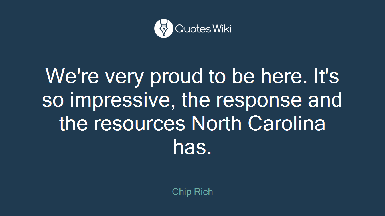 We're very proud to be here. It's so impressive, the response and the resources North Carolina has.