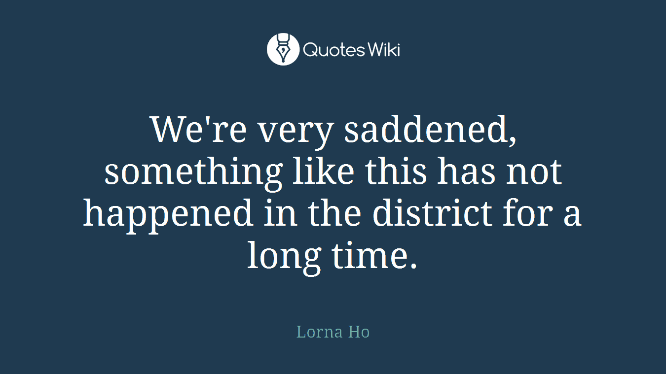 We're very saddened, something like this has not happened in the district for a long time.