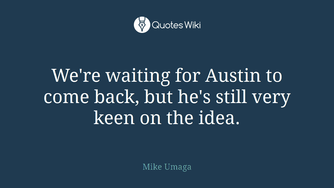 We're waiting for Austin to come back, but he's still very keen on the idea.