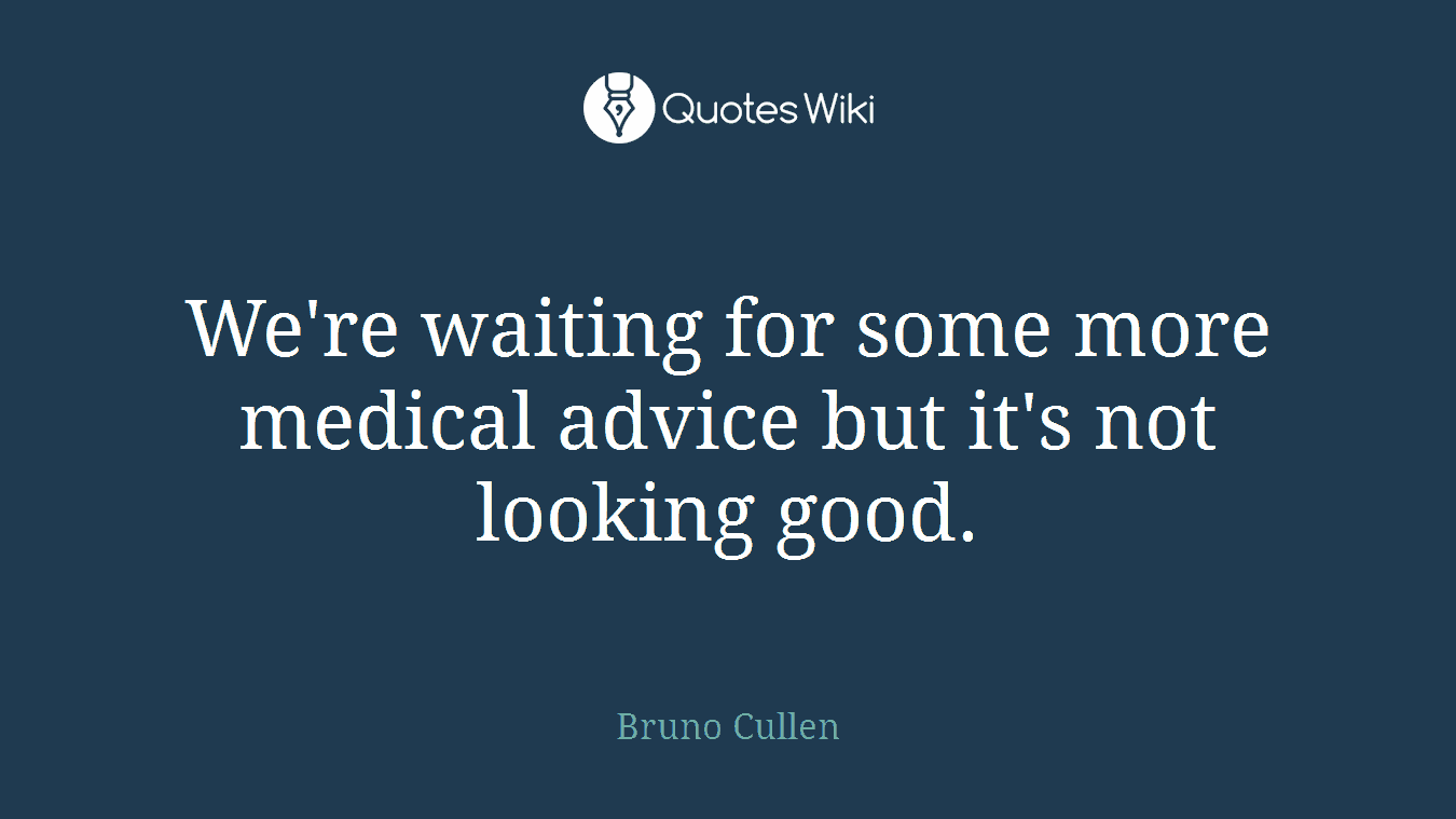 We're waiting for some more medical advice but it's not looking good.
