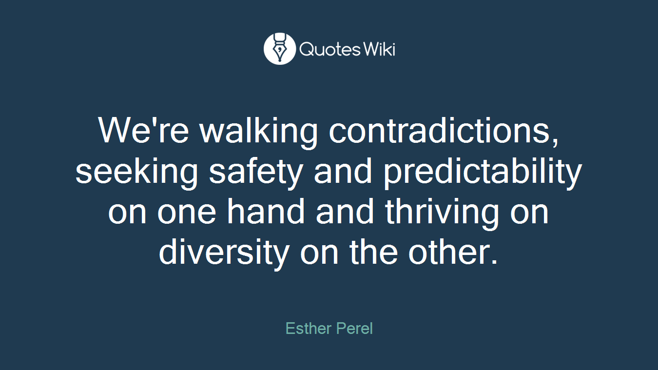 We're walking contradictions, seeking safety and predictability on one hand and thriving on diversity on the other.