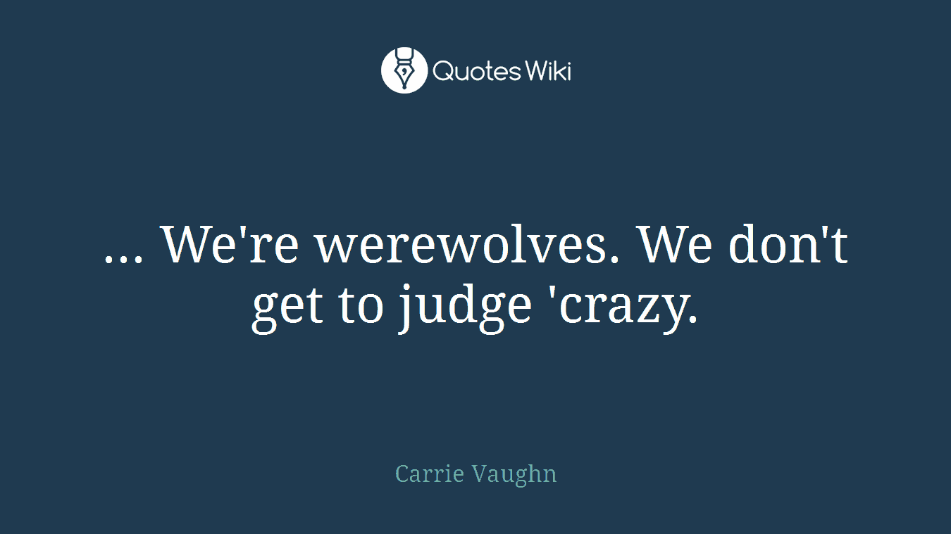 ... We're werewolves. We don't get to judge 'crazy.