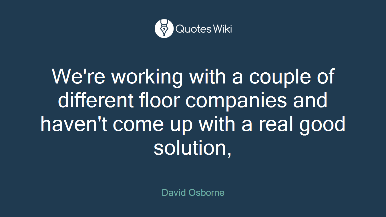 We're working with a couple of different floor companies and haven't come up with a real good solution,