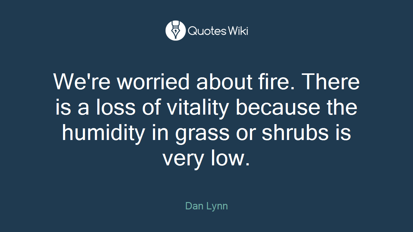 We're worried about fire. There is a loss of vitality because the humidity in grass or shrubs is very low.