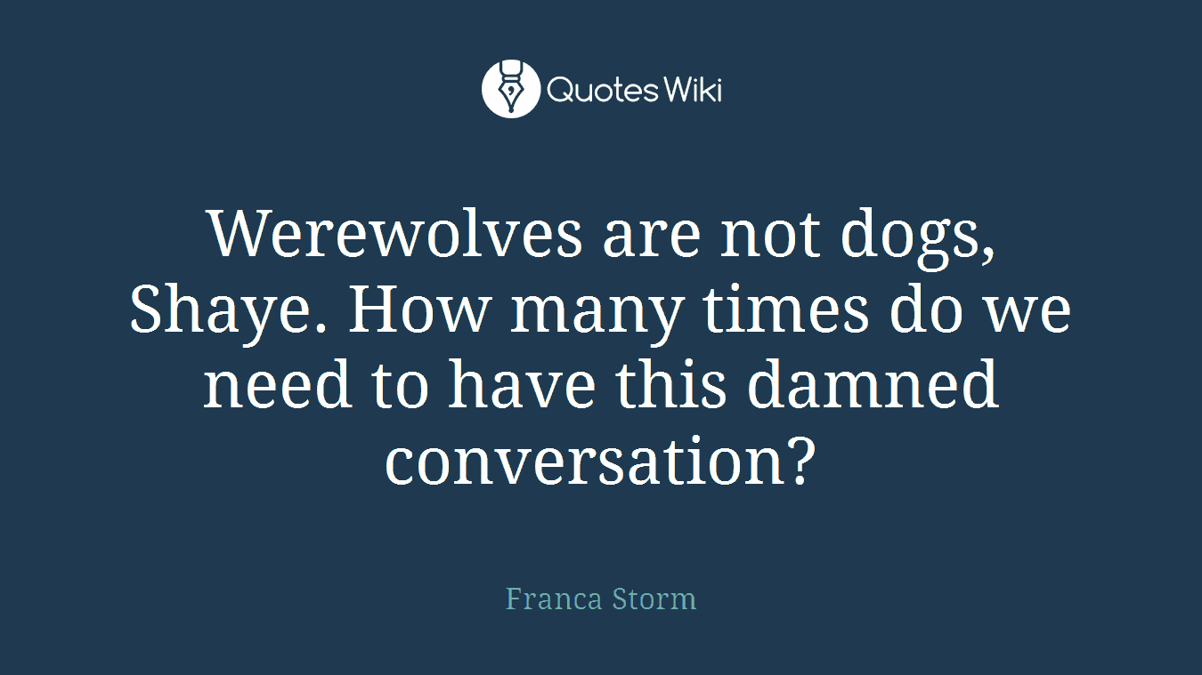 Werewolves are not dogs, Shaye. How many times do we need to have this damned conversation?