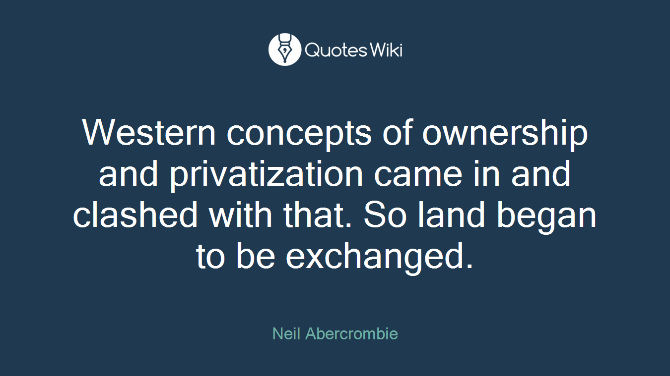 Western concepts of ownership and privatization came in and clashed with that. So land began to be exchanged.