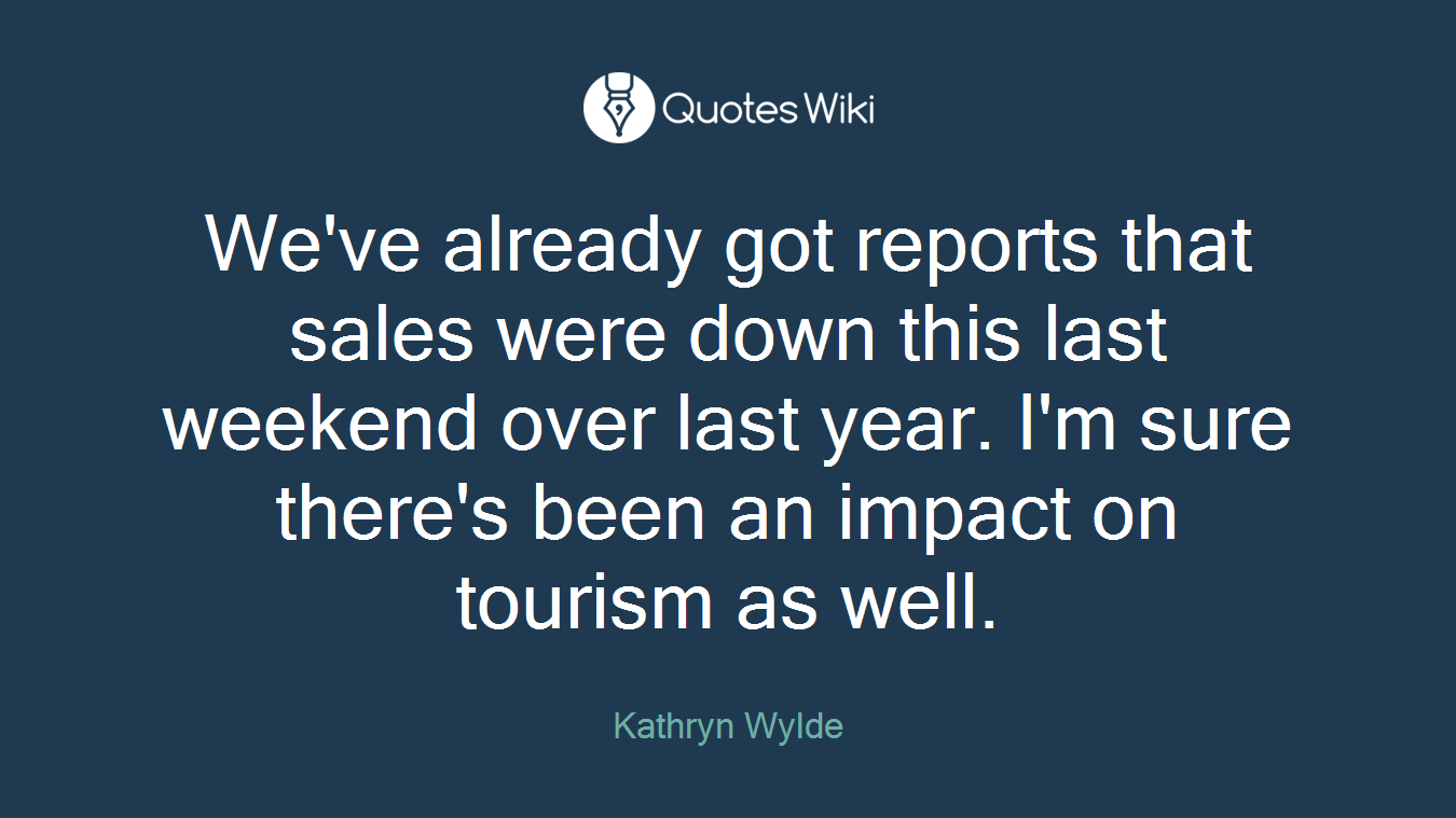 We've already got reports that sales were down this last weekend over last year. I'm sure there's been an impact on tourism as well.