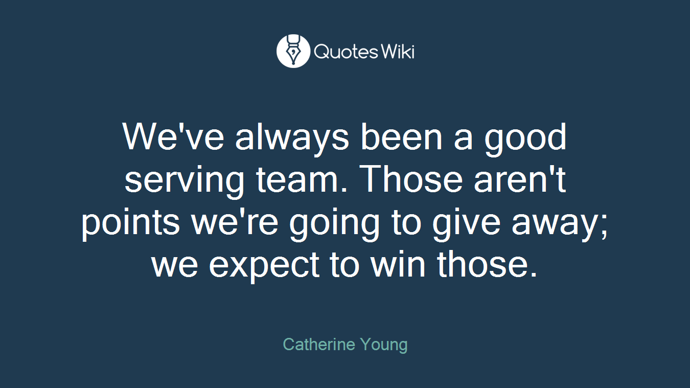 We've always been a good serving team. Those aren't points we're going to give away; we expect to win those.