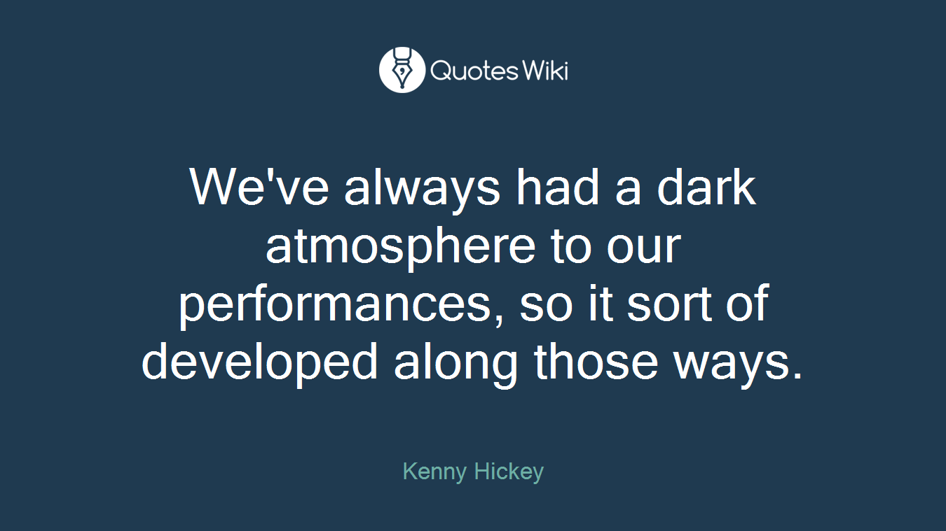 We've always had a dark atmosphere to our performances, so it sort of developed along those ways.