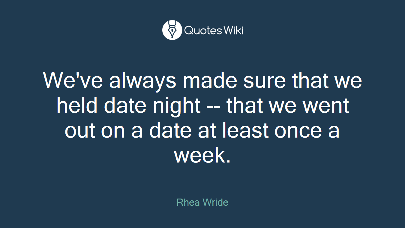We've always made sure that we held date night -- that we went out on a date at least once a week.