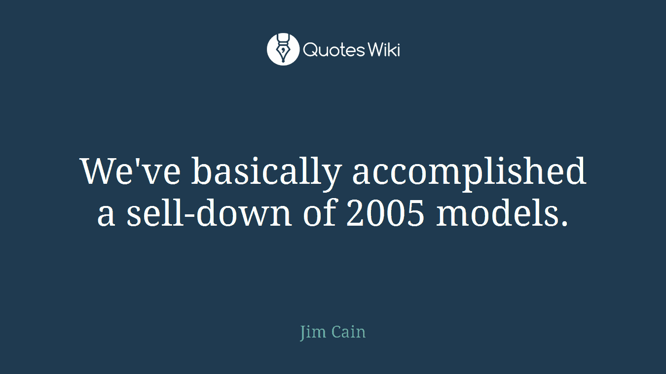 We've basically accomplished a sell-down of 2005 models.
