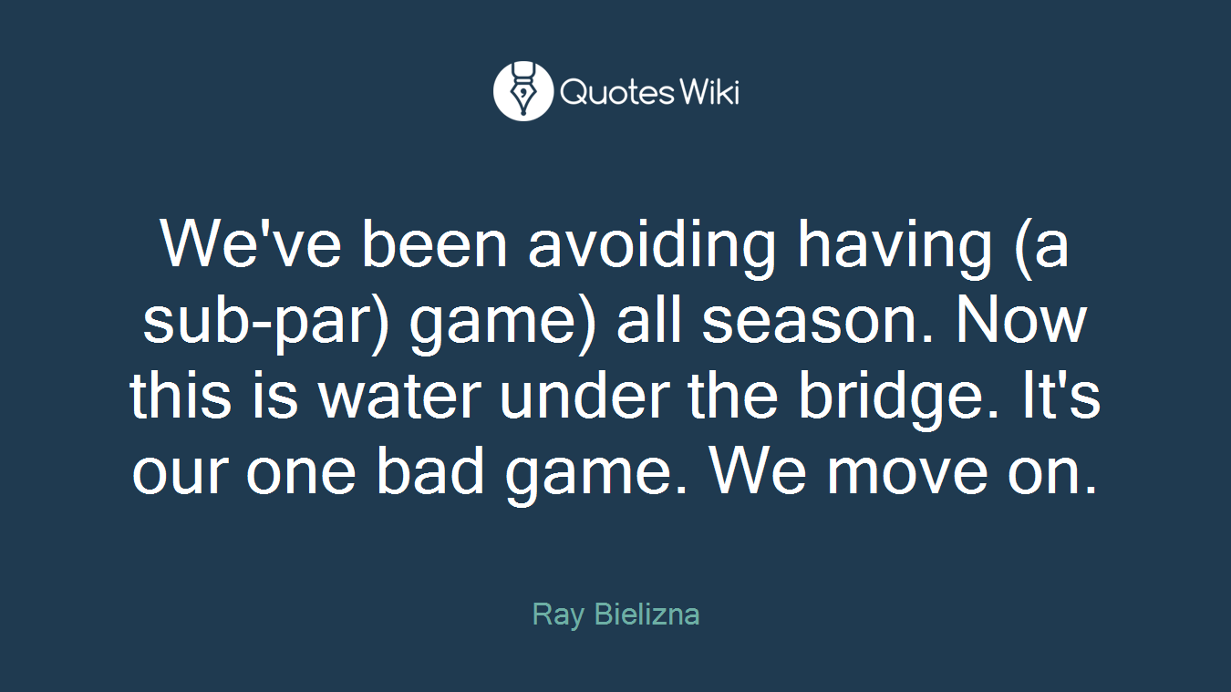 We've been avoiding having (a sub-par) game) all season. Now this is water under the bridge. It's our one bad game. We move on.