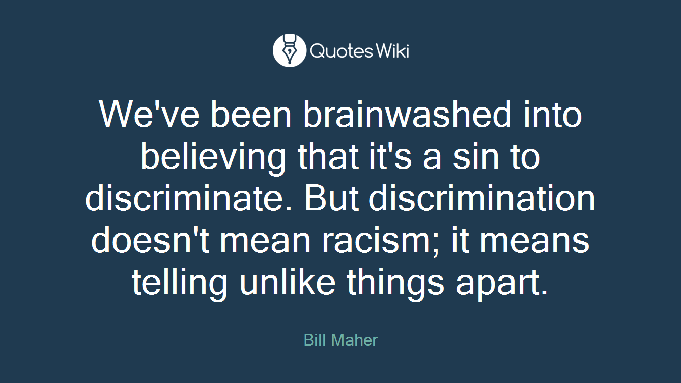 We've been brainwashed into believing that it's a sin to discriminate. But discrimination doesn't mean racism; it means telling unlike things apart.