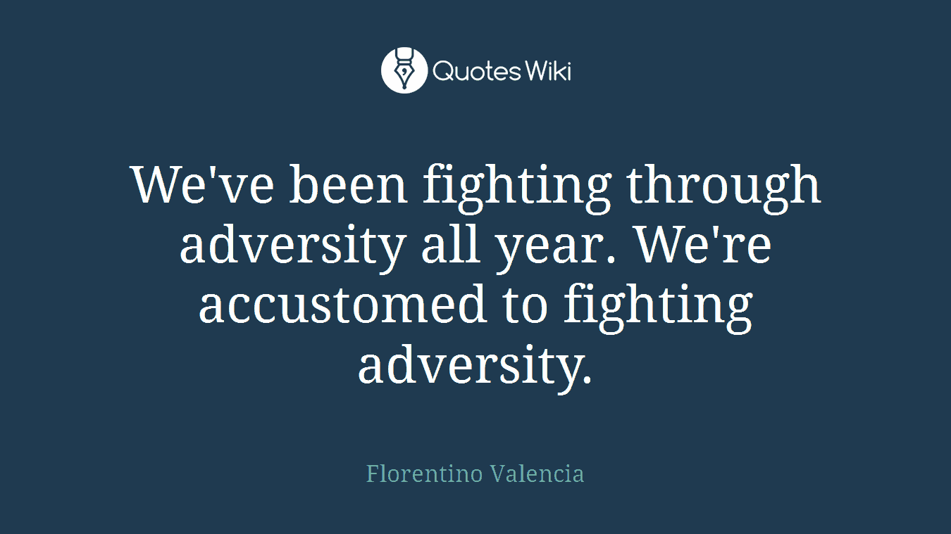 We've been fighting through adversity all year. We're accustomed to fighting adversity.