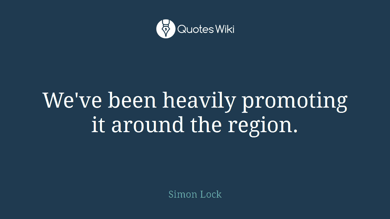 We've been heavily promoting it around the region.