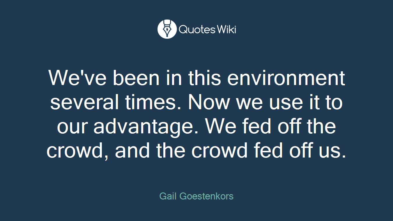 We've been in this environment several times. Now we use it to our advantage. We fed off the crowd, and the crowd fed off us.