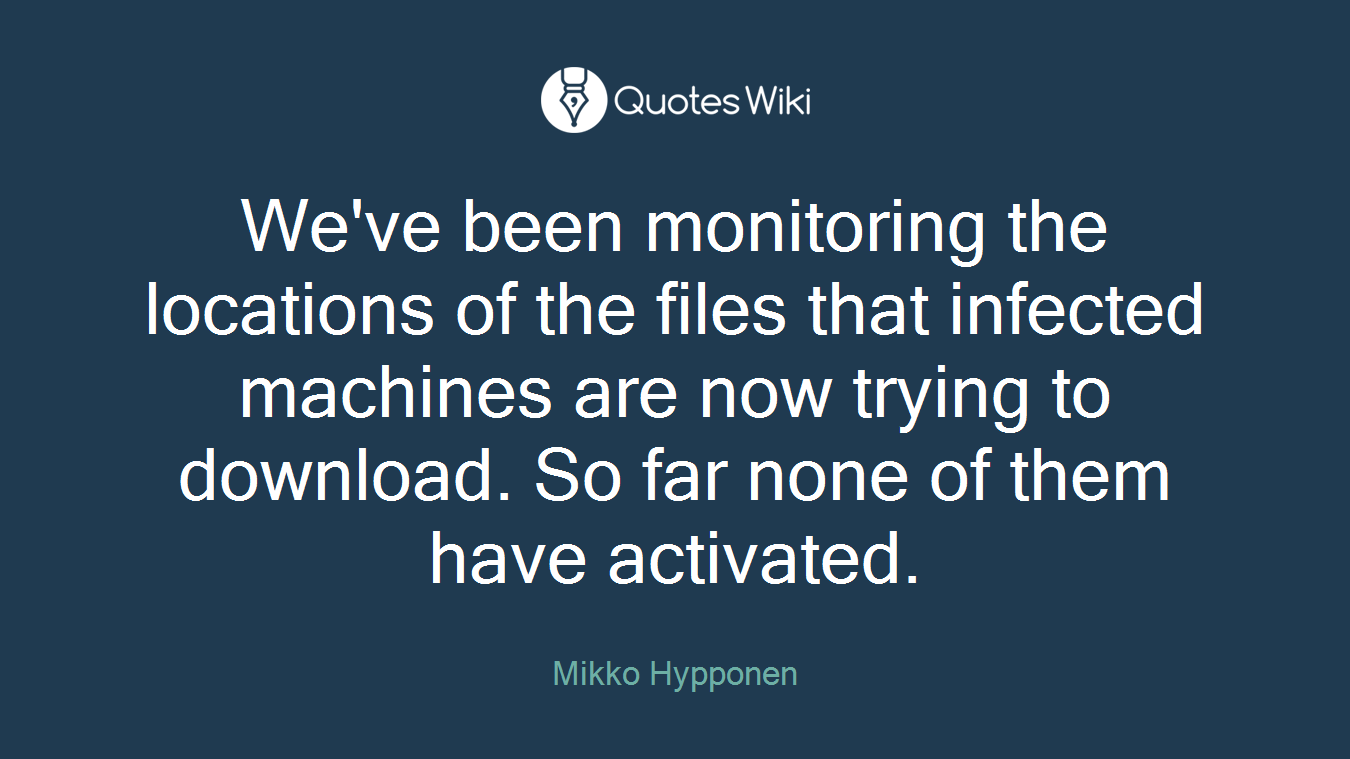 We've been monitoring the locations of the files that infected machines are now trying to download. So far none of them have activated.