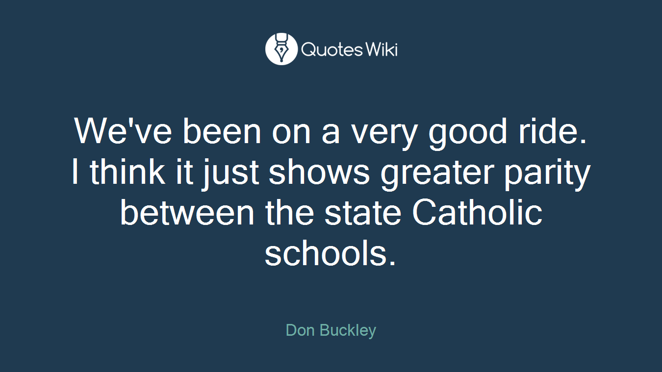 We've been on a very good ride. I think it just shows greater parity between the state Catholic schools.