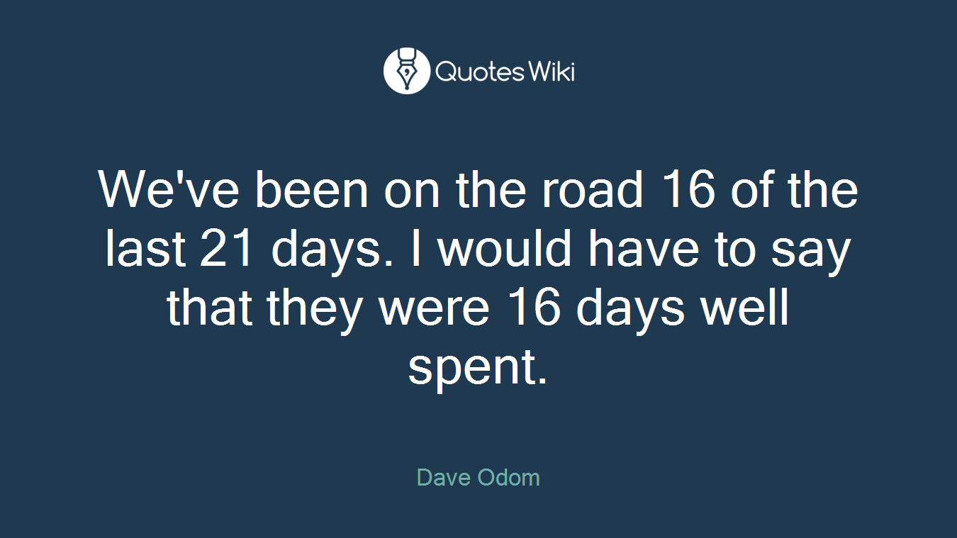 We've been on the road 16 of the last 21 days. I would have to say that they were 16 days well spent.
