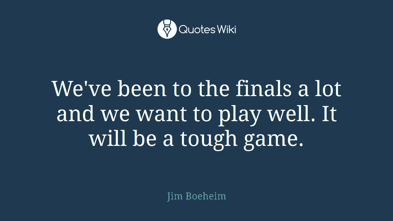 We've been to the finals a lot and we want to play well. It will be a tough game.