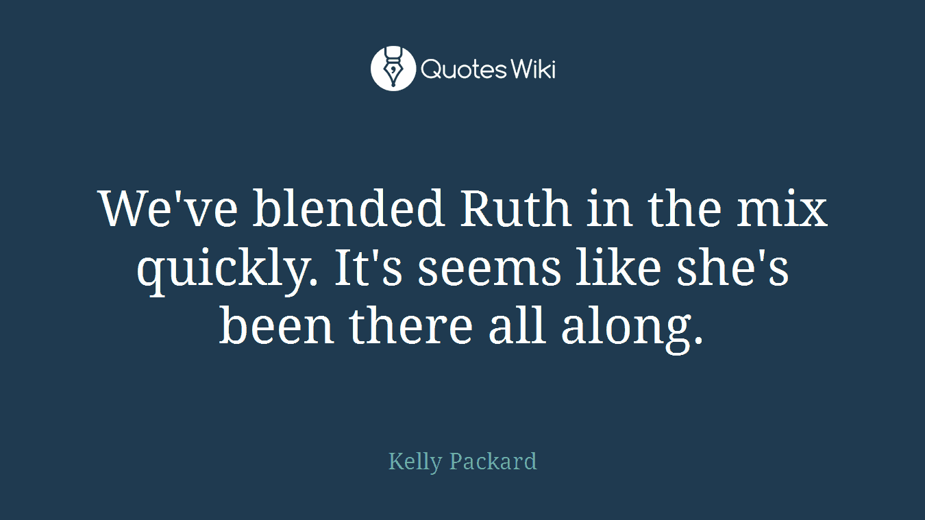 We've blended Ruth in the mix quickly. It's seems like she's been there all along.
