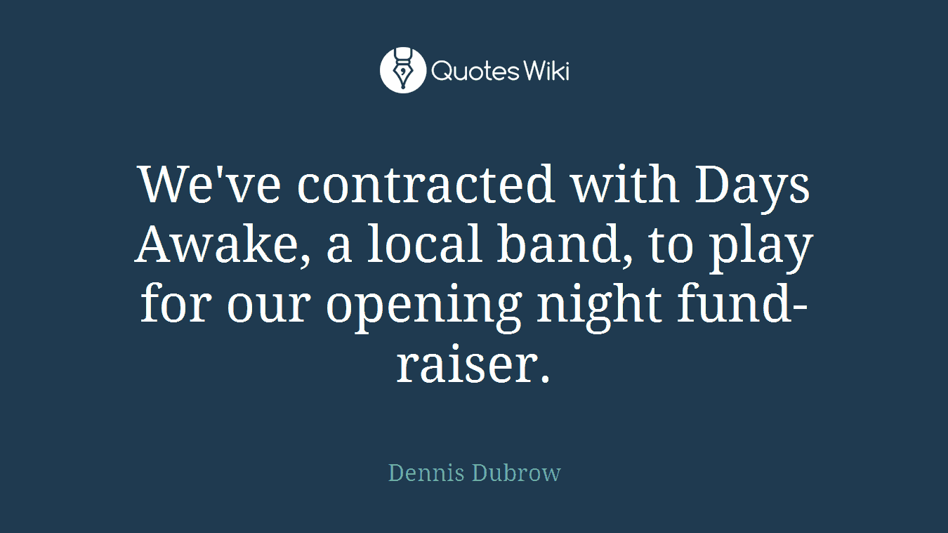 We've contracted with Days Awake, a local band, to play for our opening night fund-raiser.