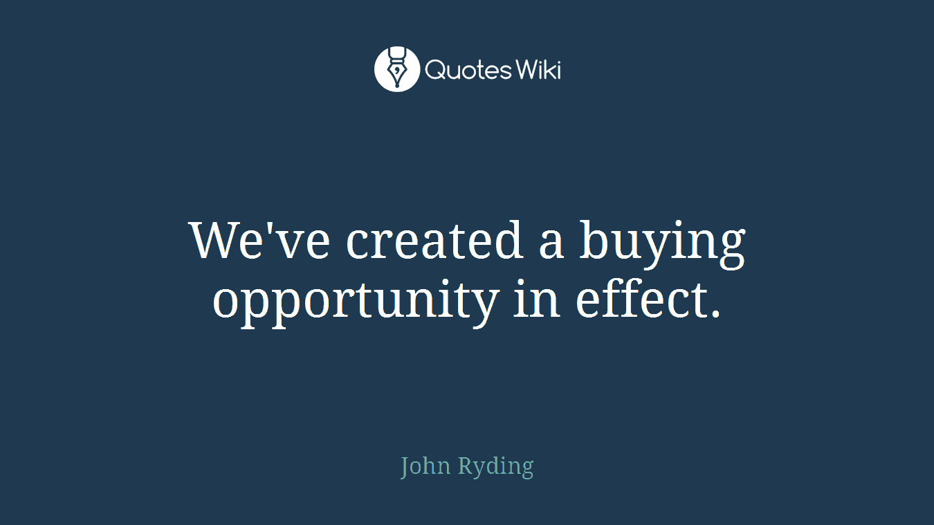 We've created a buying opportunity in effect.