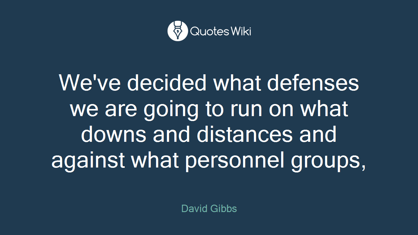 We've decided what defenses we are going to run on what downs and distances and against what personnel groups,