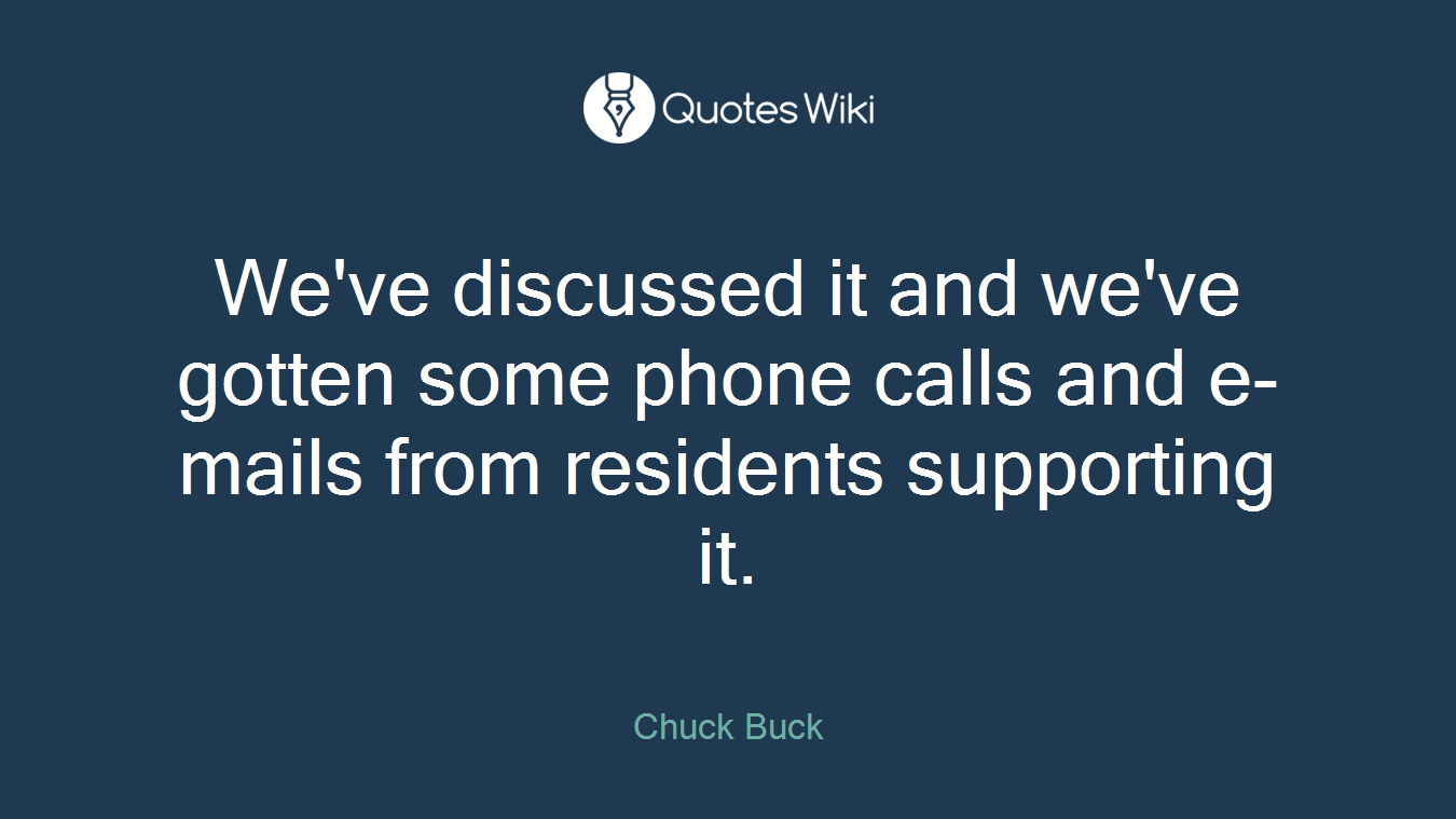We've discussed it and we've gotten some phone calls and e-mails from residents supporting it.