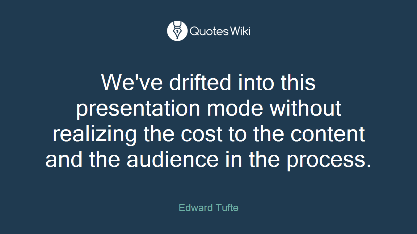 We've drifted into this presentation mode without realizing the cost to the content and the audience in the process.