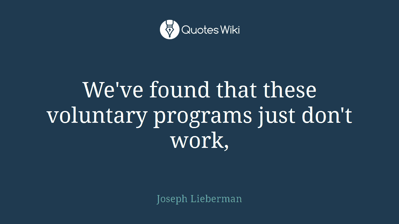 We've found that these voluntary programs just don't work,