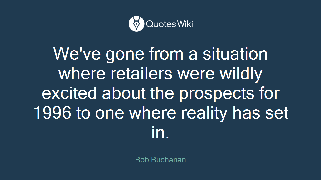 We've gone from a situation where retailers were wildly excited about the prospects for 1996 to one where reality has set in.
