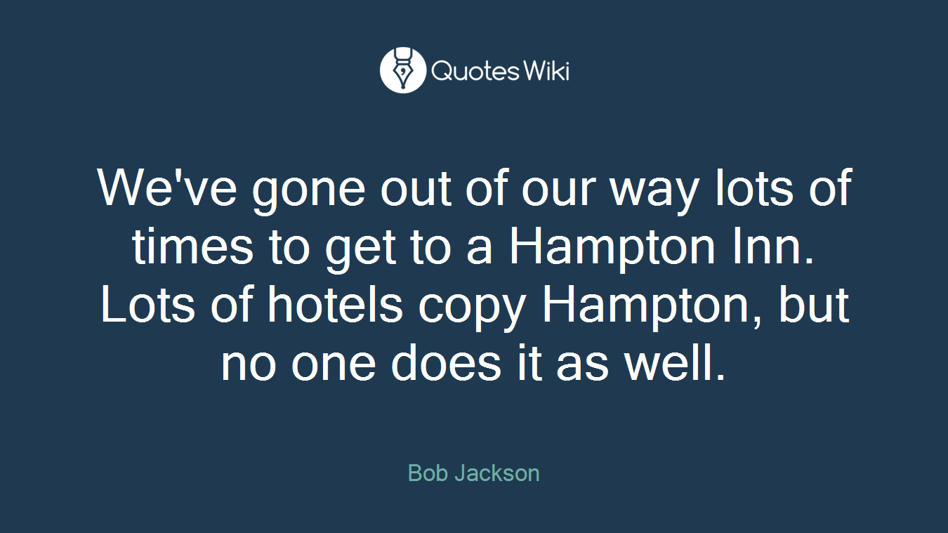 We've gone out of our way lots of times to get to a Hampton Inn. Lots of hotels copy Hampton, but no one does it as well.