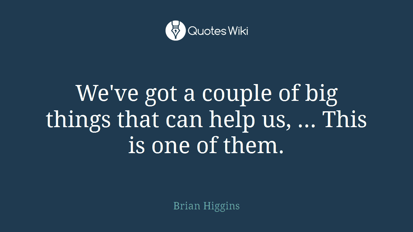 We've got a couple of big things that can help us, ... This is one of them.