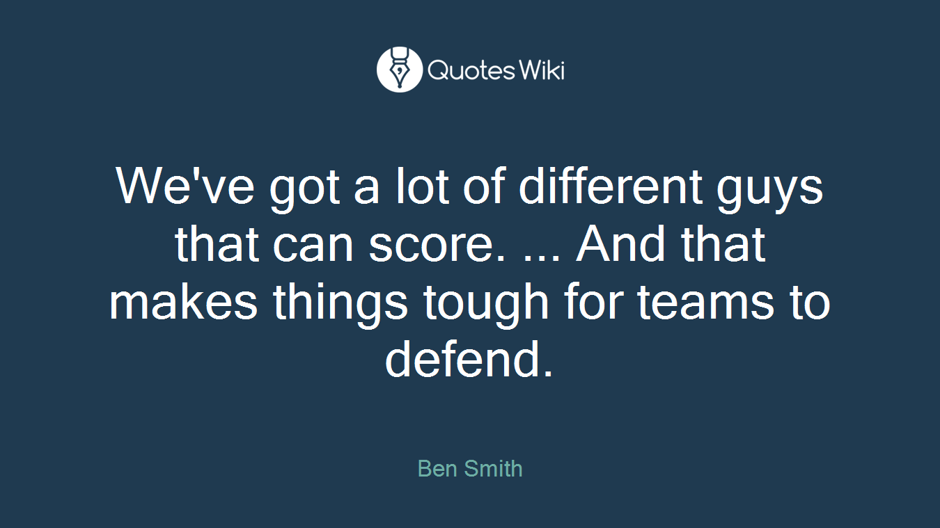 We've got a lot of different guys that can score. ... And that makes things tough for teams to defend.