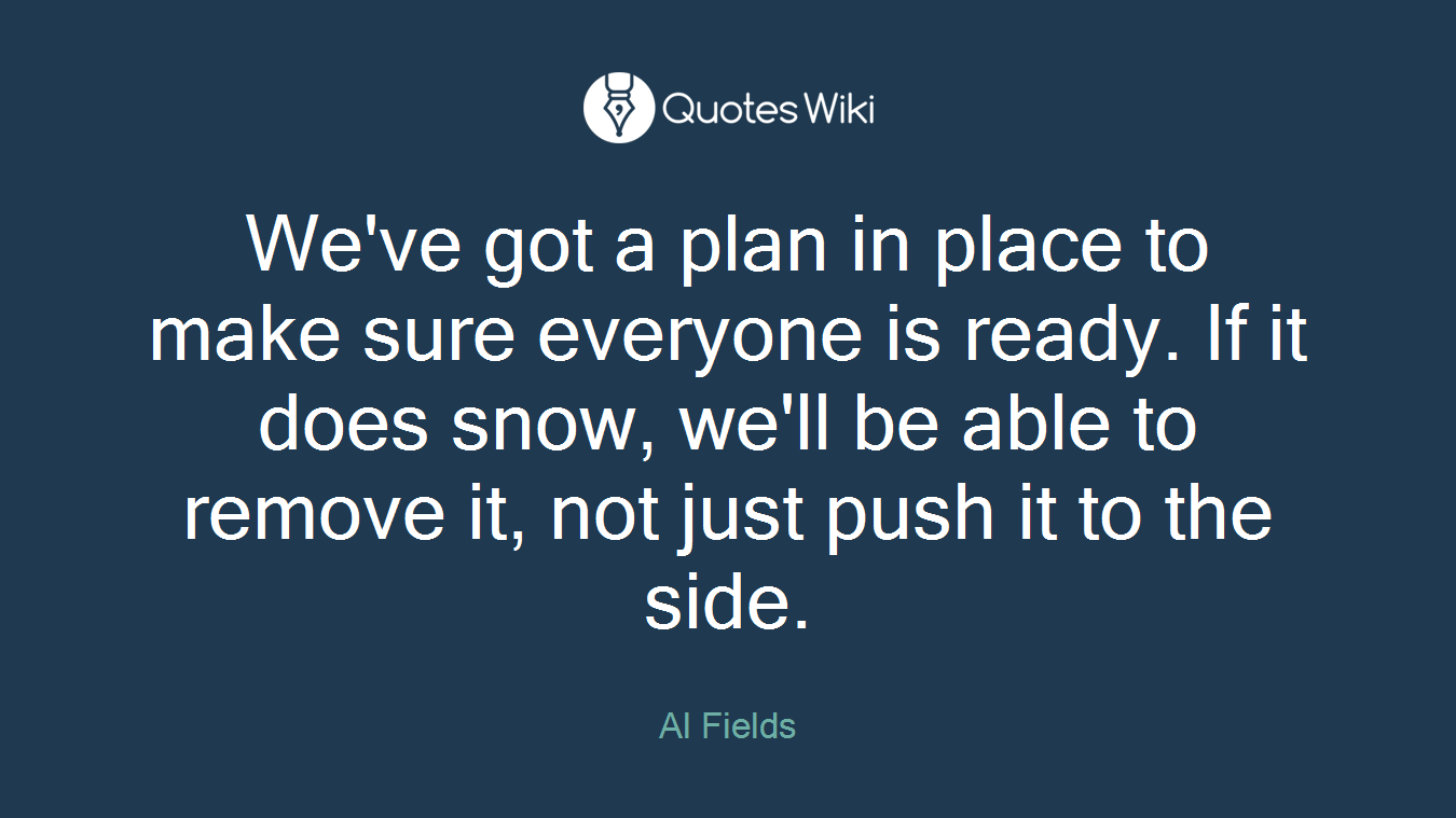We've got a plan in place to make sure everyone is ready. If it does snow, we'll be able to remove it, not just push it to the side.