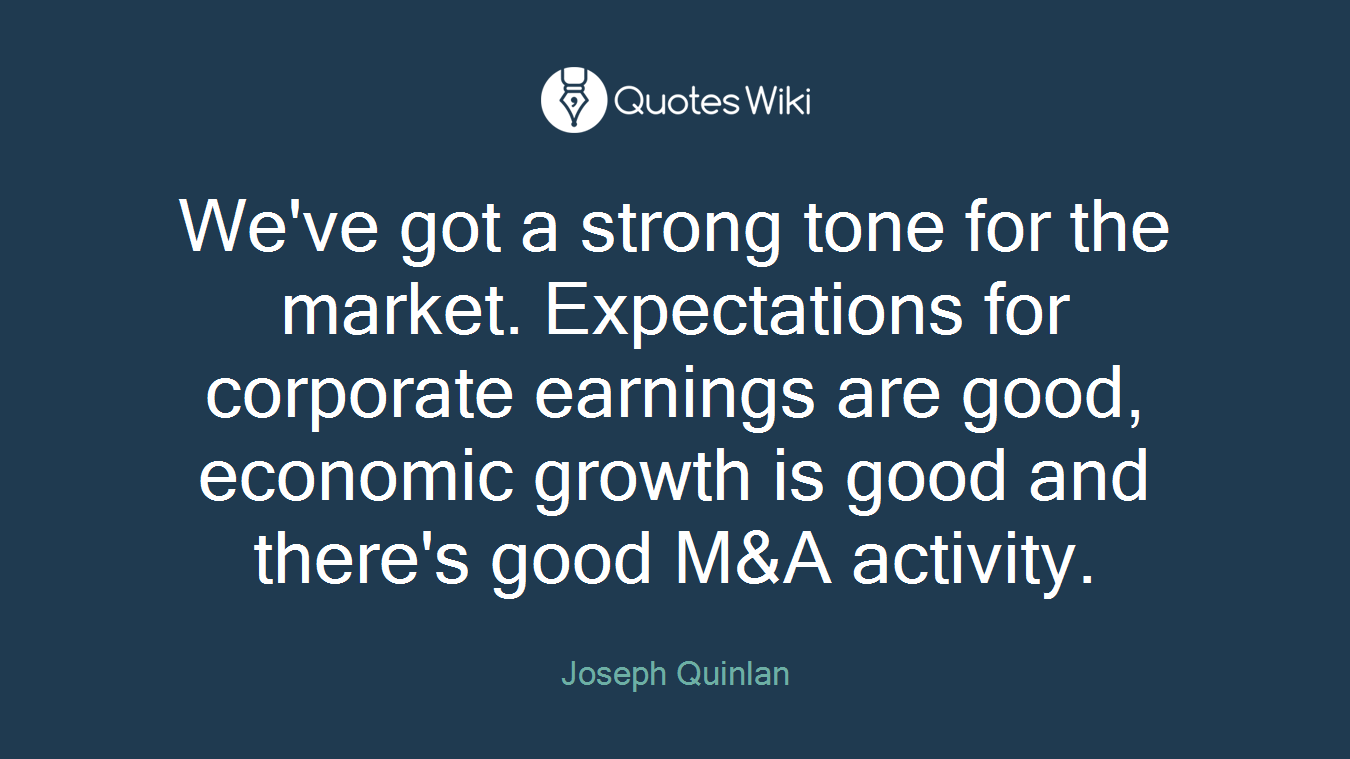 We've got a strong tone for the market. Expectations for corporate earnings are good, economic growth is good and there's good M&A activity.