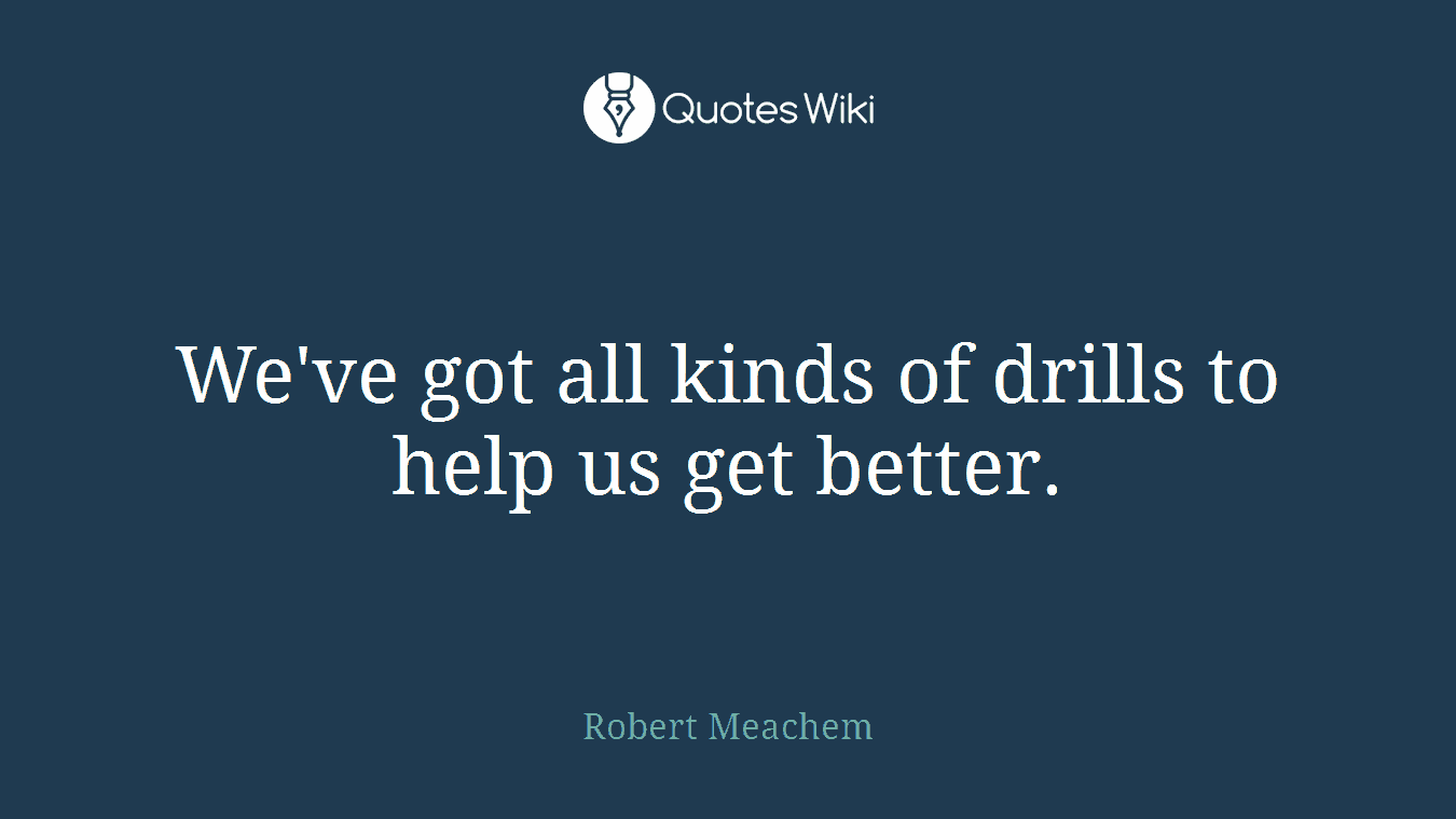 We've got all kinds of drills to help us get better.