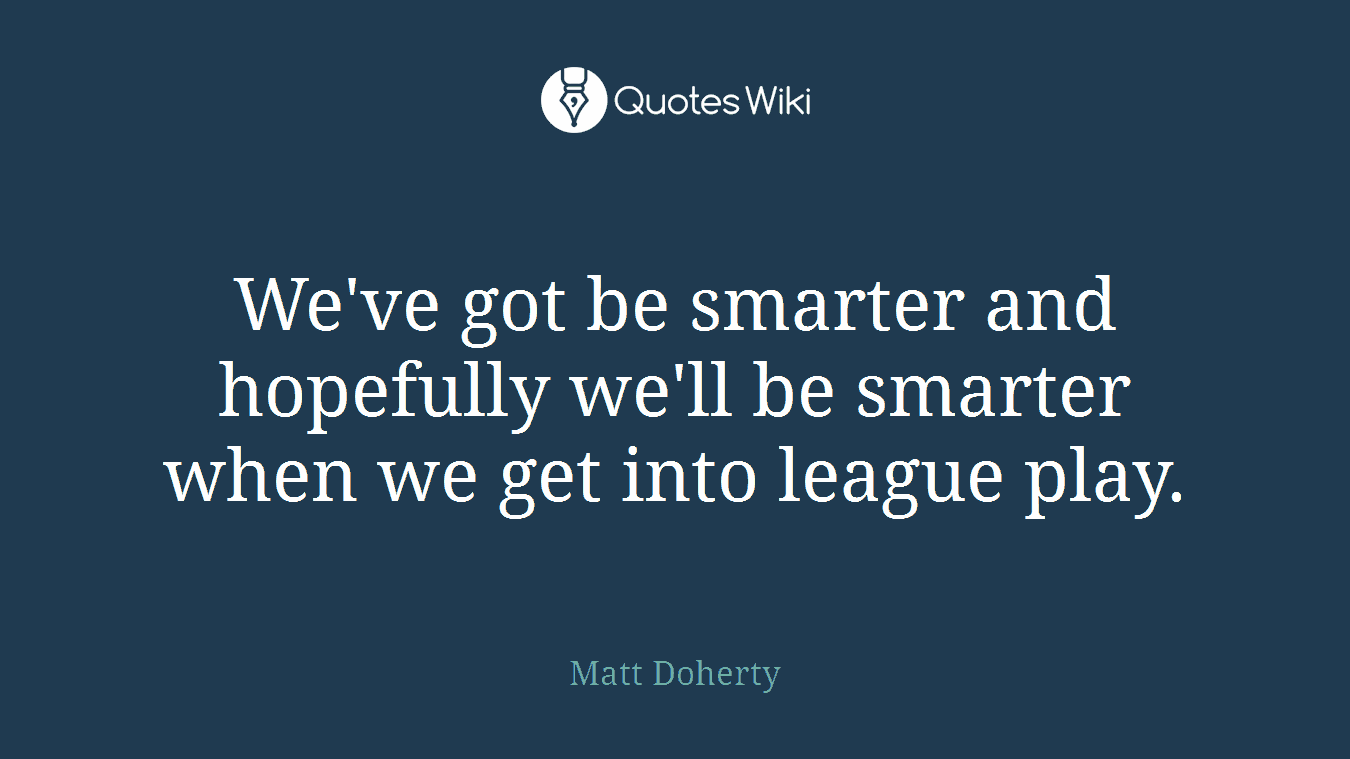 We've got be smarter and hopefully we'll be smarter when we get into league play.