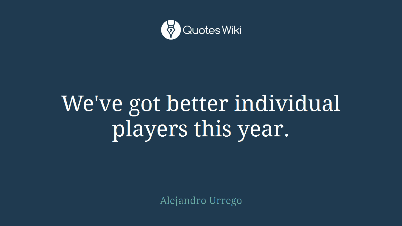 We've got better individual players this year.