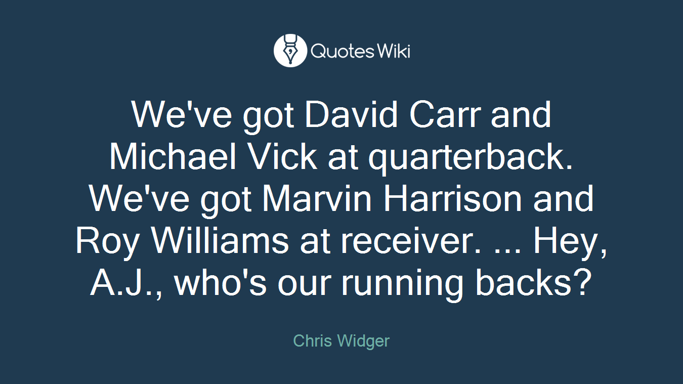 We've got David Carr and Michael Vick at quarterback. We've got Marvin Harrison and Roy Williams at receiver. ... Hey, A.J., who's our running backs?