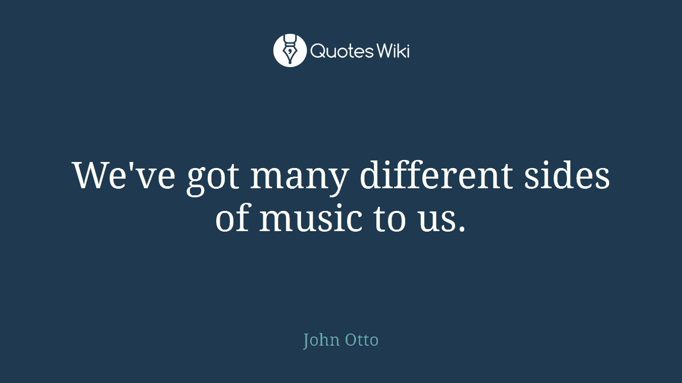 We've got many different sides of music to us.
