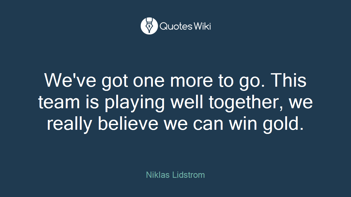 We've got one more to go. This team is playing well together, we really believe we can win gold.